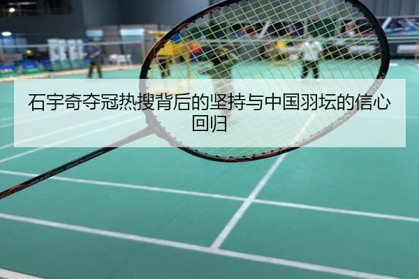 石宇奇夺冠热搜背后的坚持与中国羽坛的信心回归