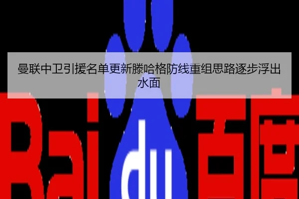 曼联中卫引援名单更新滕哈格防线重组思路逐步浮出水面