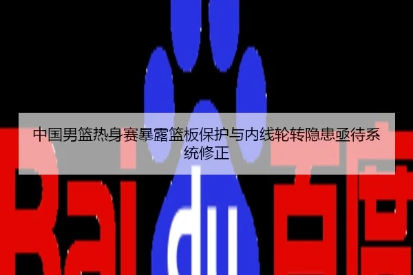 中国男篮热身赛暴露篮板保护与内线轮转隐患亟待系统修正