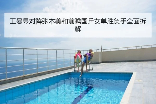 王曼昱对阵张本美和前瞻国乒女单胜负手全面拆解