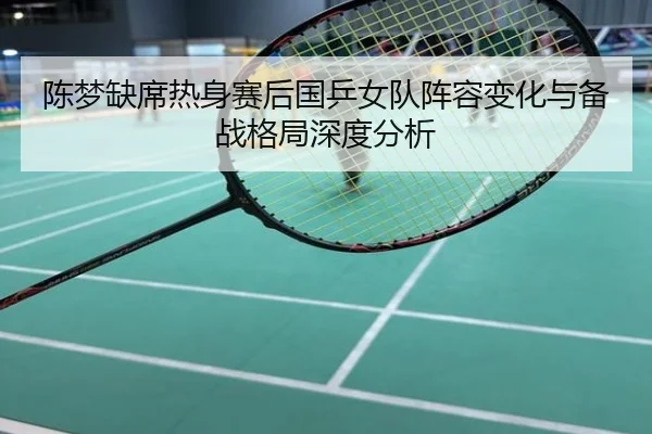 陈梦缺席热身赛后国乒女队阵容变化与备战格局深度分析