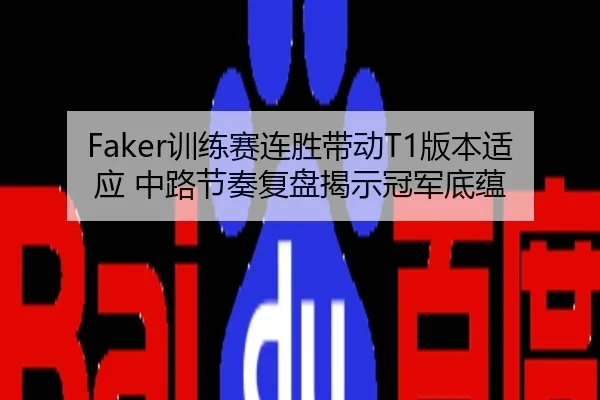 Faker训练赛连胜带动T1版本适应 中路节奏复盘揭示冠军底蕴